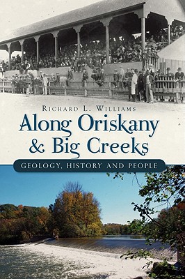 Along Oriskany and Big Creeks:: Geology, History and People - Williams, Richard