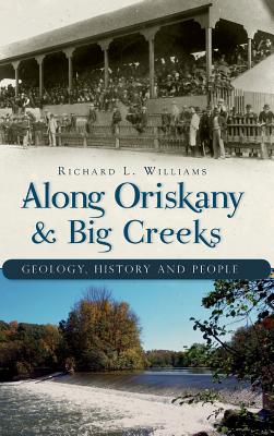 Along Oriskany & Big Creeks: Geology, History and People - Williams, Richard L