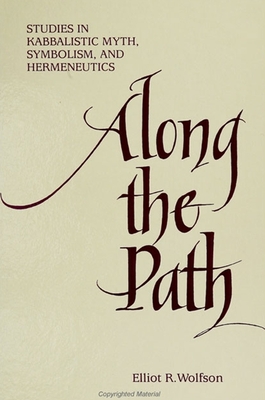 Along the Path: Studies in Kabbalistic Myth, Symbolism, and Hermeneutics - Wolfson, Elliot R