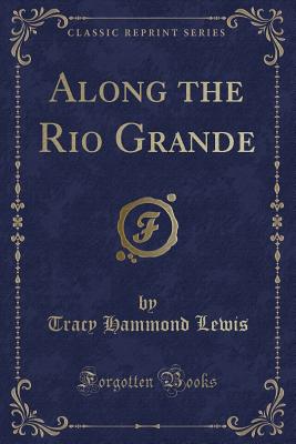 Along the Rio Grande (Classic Reprint) - Lewis, Tracy Hammond