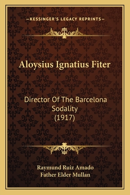 Aloysius Ignatius Fiter: Director of the Barcelona Sodality (1917) - Amado, Raymund Ruiz, and Mullan, Father Elder (Translated by)