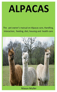 Alpacas: The pet owner's manual on Alpacas care, Handling, Interaction, feeding, diet, housing and health care