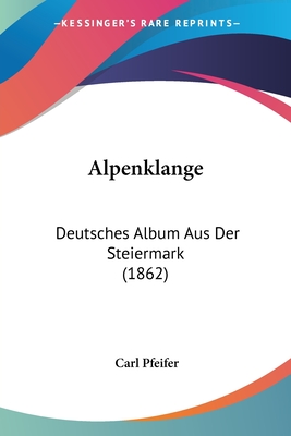 Alpenklange: Deutsches Album Aus Der Steiermark (1862) - Pfeifer, Carl (Editor)