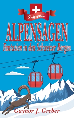 Alpensagen: Fantasien in den Schweizer Bergen - Greber, Gaynor J, and Boyle, Fleur A (Illustrator), and Gerhardt, Mayela (Translated by)