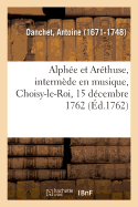 Alph?e Et Ar?thuse, Interm?de En Musique, Choisy-Le-Roi, 15 D?cembre 1762