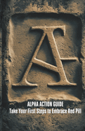 Alpha Action Guide: Take your First Steps to Embrace Red Pill Ideology