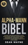 Alpha-Mann Bibel: Charisma, Kunst der Verf?hrung, Charme. Selbsthypnose, Meditation, Selbstvertrauens. Krpersprache, Augenkontakt, Ansatz. Gewohnheiten & Selbst-Disziplin Eines Echten Alpha-Mannes.