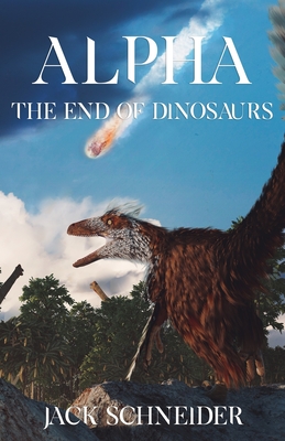 Alpha: The End of the Dinosaurs - Schneider, Jack