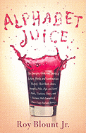 Alphabet Juice: The Energies, Gists, and Spirits of Letters, Words, and Combinations Thereof; Their Roots, Bones, Innards, Piths, Pips, and Secret Parts, Tinctures, Tonics, and Essences; With Examples of Their Usage Foul and Savory