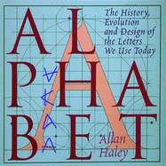 Alphabet: The History, Evolution and Design of the Letters We Use Today - Haley, Allan