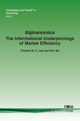 Alphanomics: The Informational Underpinnings of Market Efficiency - Lee, Charles M. C., and So, Eric C.