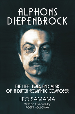 Alphons Diepenbrock: The Life, Times and Music of a Dutch Romantic Composer - Samama, Leo