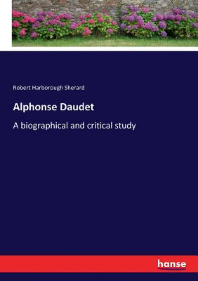 Alphonse Daudet: A biographical and critical study - Sherard, Robert Harborough