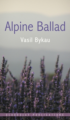 Alpine Ballad - Bykau, Vasil, and Khilo, Mikalai (Translated by), and Dingley, Jim (Editor)