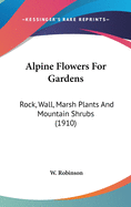 Alpine Flowers For Gardens: Rock, Wall, Marsh Plants And Mountain Shrubs (1910)