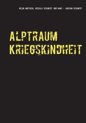 Alptraum Kriegskindheit: Aus den Aufzeichnungen meiner Eltern - Matyasik, Helga, and Schubert, Urszula, and Schubert, Hans-Joachim