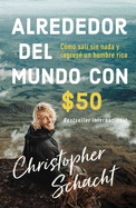 Alrededor del Mundo Con $50: C?mo Sal? Sin NADA Y Regres? Un Hombre Rico