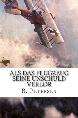 ALS Das Flugzeug Seine Unschuld Verlor: Die Geschichte Der Flugzeuge Bis 1918 - Petersen, B