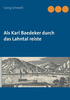 Als Karl Baedeker durch das Lahntal reiste: - - Schwedt, Georg, Prof.