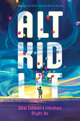Alt Kid Lit: What Children's Literature Might Be - Kidd, Kenneth B (Editor), and Mason, Derritt (Editor)