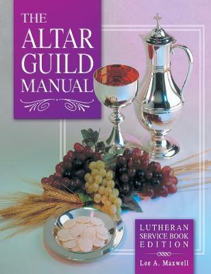 Altar Guild Manual - Lutheran Service Book Edition - Maxwell, Lee A