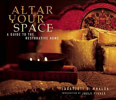 Altar Your Space: A Guide to the Restorative Home - Khalsa, Jagatjoti S, and Fischer, Joely (Introduction by)