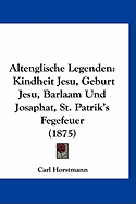 Altenglische Legenden: Kindheit Jesu, Geburt Jesu, Barlaam Und Josaphat, St. Patrik's Fegefeuer (1875)