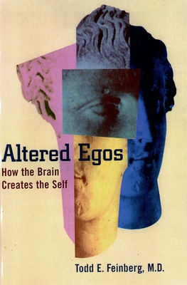 Altered Egos: How the Brain Creates the Self - Feinberg, Todd E