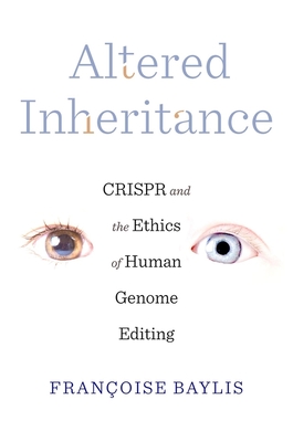 Altered Inheritance: Crispr and the Ethics of Human Genome Editing - Baylis, Franoise
