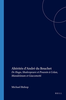 Alterites D'Andre Du Bouchet: de Hugo, Shakespeare Et Poussin a Celan, Mandelstam Et Giacometti - Bishop, Michael