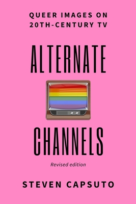 Alternate Channels: Queer Images on 20th-Century TV (revised edition) - Capsuto, Steven