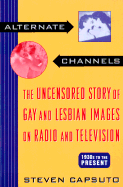 Alternate Channels: The Uncensored Story of Gay and Lesbian Images on Radio and Television: 1930s to the Present