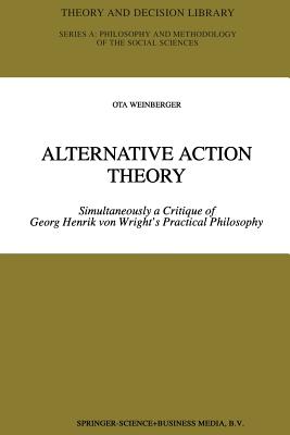 Alternative Action Theory: Simultaneously a Critique of Georg Henrik Von Wright's Practical Philosophy - Weinberger, Ota