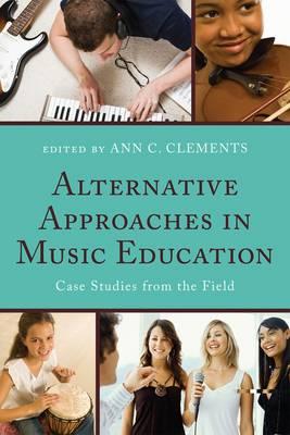 Alternative Approaches in Music Education: Case Studies from the Field - Clements, Ann C (Editor), and Abrahams, Frank (Contributions by), and Abramo, Joseph (Contributions by)