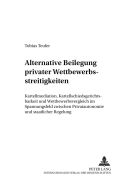 Alternative Beilegung Privater Wettbewerbsstreitigkeiten: Kartellmediation, Kartellschiedsgerichtsbarkeit Und Wettbewerbsvergleich Im Spannungsfeld Zwischen Privatautonomie Und Staatlicher Regelung