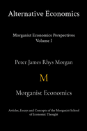 Alternative Economics - Morganist Economics Perspectives Volume I