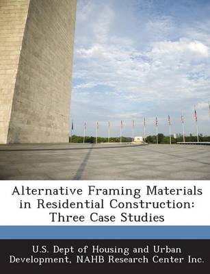 Alternative Framing Materials in Residential Construction: Three Case Studies - U S Dept of Housing and Urban Developme (Creator), and Nahb Research Center Inc (Creator)