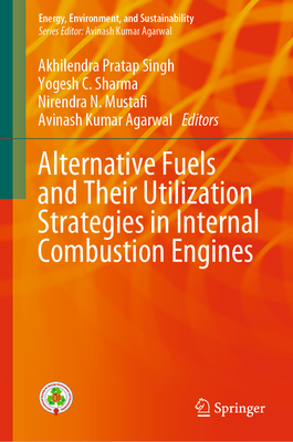Alternative Fuels and Their Utilization Strategies in Internal Combustion Engines - Singh, Akhilendra Pratap (Editor), and Sharma, Yogesh C (Editor), and Mustafi, Nirendra N (Editor)
