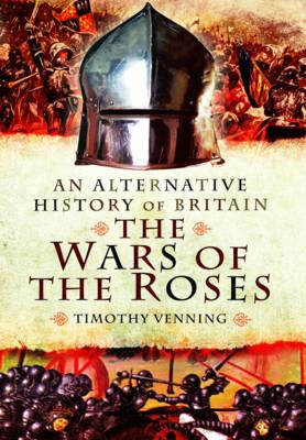 Alternative History of Britain: The War of the Roses - Venning, Timothy