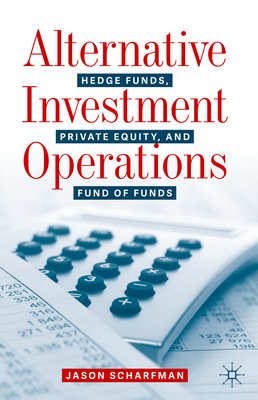 Alternative Investment Operations: Hedge Funds, Private Equity, and Fund of Funds - Scharfman, Jason