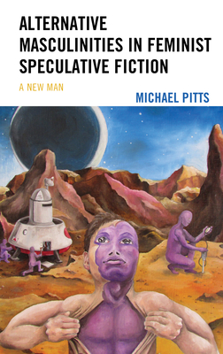 Alternative Masculinities in Feminist Speculative Fiction: A New Man - Pitts, Michael