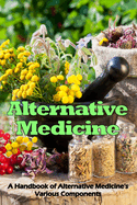 Alternative Medicine: A Handbook of Alternative Medicine's Various Components