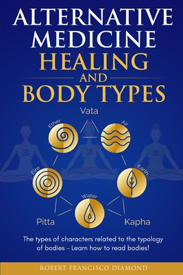 Alternative Medicine Healing and Body Types: The types of characters related to the typology of bodies - Learn how to read bodies! - Diamond, Robert Francisco