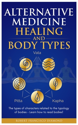 Alternative Medicine Healing and Body Types: The types of characters related to the typology of bodies - Learn how to read bodies! - Diamond, Robert Francisco