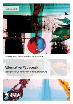 Alternative Pdagogik: Geborgenheit, Stimulation & Herausforderung - Ludwig, Alexandra, and Hoffmann, Petra, and Schumacher, Ina