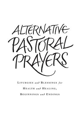 Alternative Pastoral Prayers: Liturgies and Blessings for Health and Healing, Beginnings and Endings - Ward, Tess