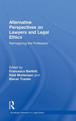 Alternative Perspectives on Lawyers and Legal Ethics: Reimagining the Profession - Mortensen, Reid (Editor), and Bartlett, Francesca (Editor), and Tranter, Kieran (Editor)