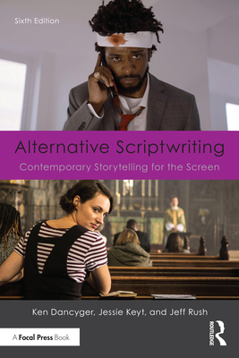 Alternative Scriptwriting: Contemporary Storytelling for the Screen - Dancyger, Ken, and Keyt, Jessie, and Rush, Jeff