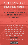 Alternative Ulster Noir: Northern Irish Crime Stories Inspired by Northern Irish Music