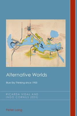 Alternative Worlds: Blue-Sky Thinking since 1900 - Vidal, Ricarda (Editor), and Cornils, Ingo (Editor)